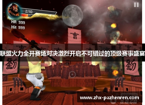 联盟火力全开赛场对决激烈开启不可错过的顶级赛事盛宴 联盟火力全开赛场对决激烈开启不可错过的顶级赛事盛宴