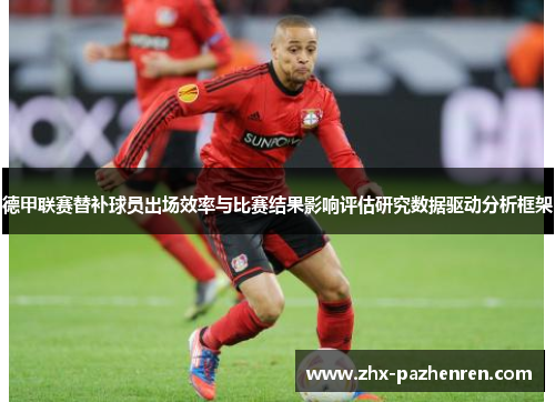 德甲联赛替补球员出场效率与比赛结果影响评估研究数据驱动分析框架 德甲联赛替补球员出场效率与比赛结果影响评估研究数据驱动分析框架
