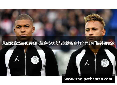 从欧冠赛场表现看姆巴佩竞技状态与关键影响力全面分析探讨研究论 从欧冠赛场表现看姆巴佩竞技状态与关键影响力全面分析探讨研究论
