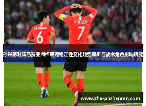 孙兴慜对阵马赛亚洲杯表现稳定性变化趋势解析与战术角色影响研究 孙兴慜对阵马赛亚洲杯表现稳定性变化趋势解析与战术角色影响研究