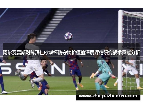 阿尔瓦雷斯对阵拜仁欧联杯防守端价值的深度评估研究战术贡献分析 阿尔瓦雷斯对阵拜仁欧联杯防守端价值的深度评估研究战术贡献分析