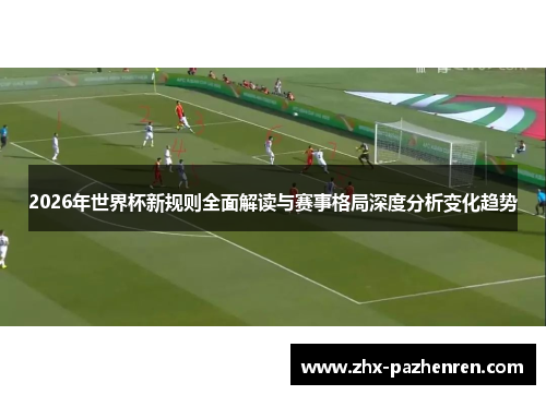 2026年世界杯新规则全面解读与赛事格局深度分析变化趋势 2026年世界杯新规则全面解读与赛事格局深度分析变化趋势