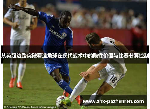 从英超边路突破看造角球在现代战术中的隐性价值与比赛节奏控制 从英超边路突破看造角球在现代战术中的隐性价值与比赛节奏控制