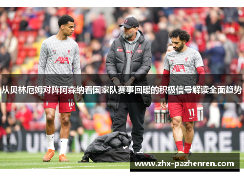 从贝林厄姆对阵阿森纳看国家队赛事回暖的积极信号解读全面趋势