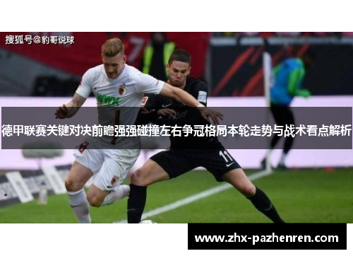 德甲联赛关键对决前瞻强强碰撞左右争冠格局本轮走势与战术看点解析