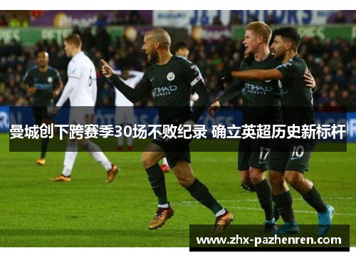 曼城创下跨赛季30场不败纪录 确立英超历史新标杆 曼城创下跨赛季30场不败纪录 确立英超历史新标杆