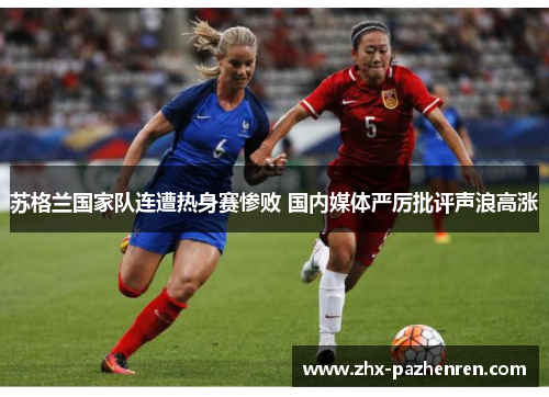 苏格兰国家队连遭热身赛惨败 国内媒体严厉批评声浪高涨 苏格兰国家队连遭热身赛惨败 国内媒体严厉批评声浪高涨