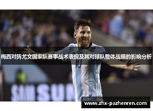 梅西对阵尤文国家队赛事战术表现及其对球队整体战略的影响分析