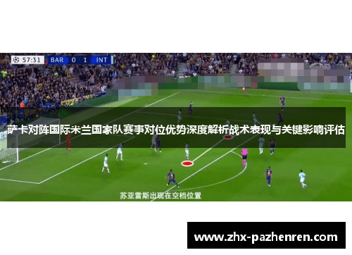 萨卡对阵国际米兰国家队赛事对位优势深度解析战术表现与关键影响评估 萨卡对阵国际米兰国家队赛事对位优势深度解析战术表现与关键影响评估