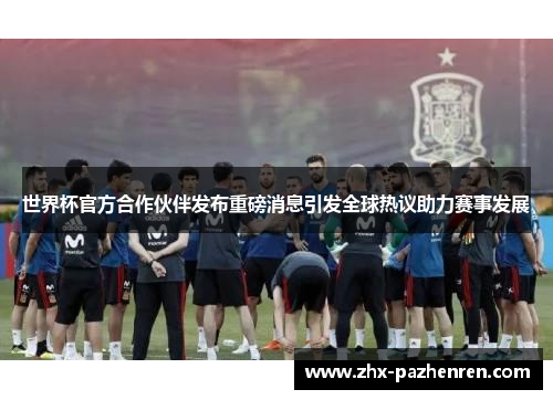 世界杯官方合作伙伴发布重磅消息引发全球热议助力赛事发展 世界杯官方合作伙伴发布重磅消息引发全球热议助力赛事发展