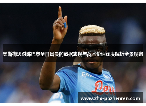 奥斯梅恩对阵巴黎圣日耳曼的数据表现与战术价值深度解析全景观察 奥斯梅恩对阵巴黎圣日耳曼的数据表现与战术价值深度解析全景观察