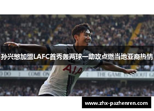 孙兴慜加盟LAFC首秀轰两球一助攻点燃当地亚裔热情 孙兴慜加盟LAFC首秀轰两球一助攻点燃当地亚裔热情